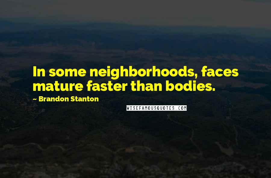 Brandon Stanton Quotes: In some neighborhoods, faces mature faster than bodies.