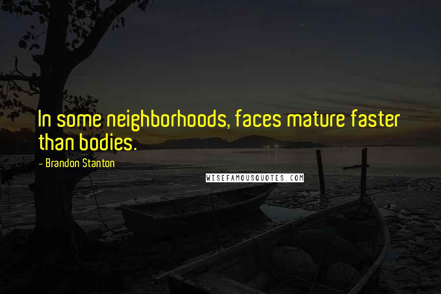 Brandon Stanton Quotes: In some neighborhoods, faces mature faster than bodies.