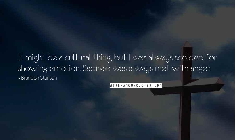 Brandon Stanton Quotes: It might be a cultural thing, but I was always scolded for showing emotion. Sadness was always met with anger.