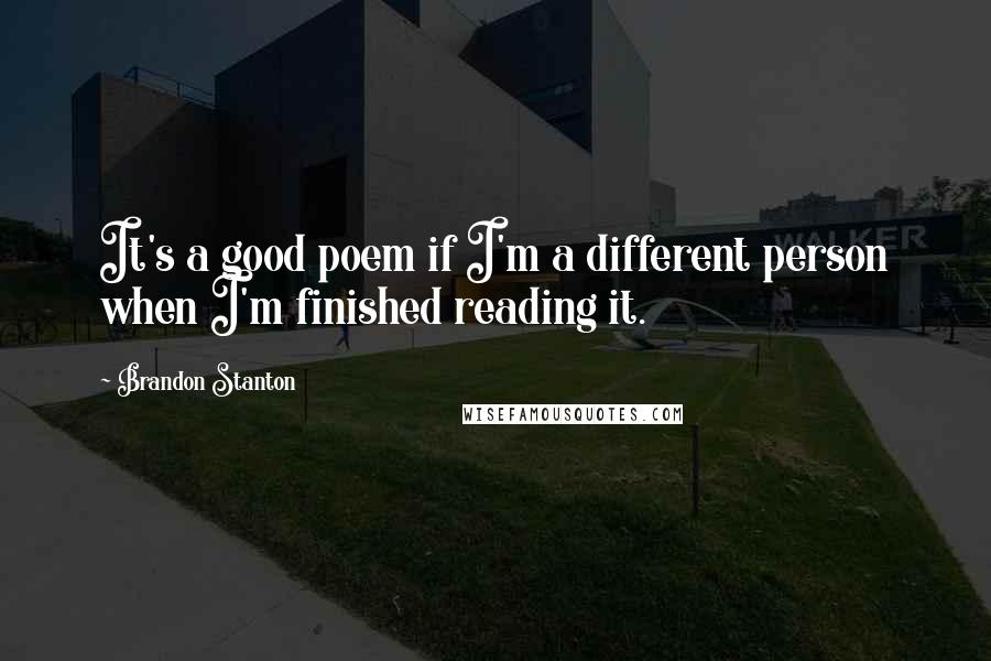 Brandon Stanton Quotes: It's a good poem if I'm a different person when I'm finished reading it.