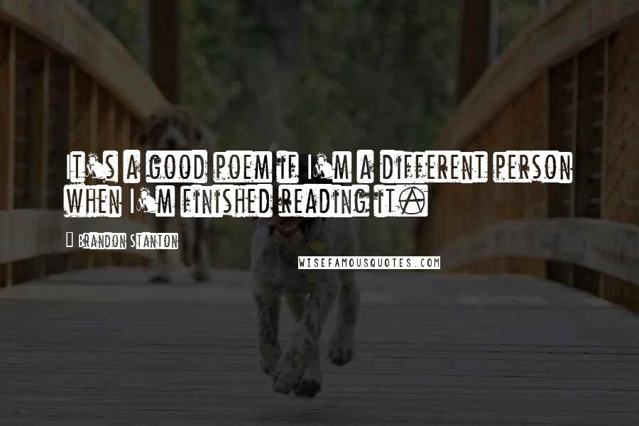 Brandon Stanton Quotes: It's a good poem if I'm a different person when I'm finished reading it.