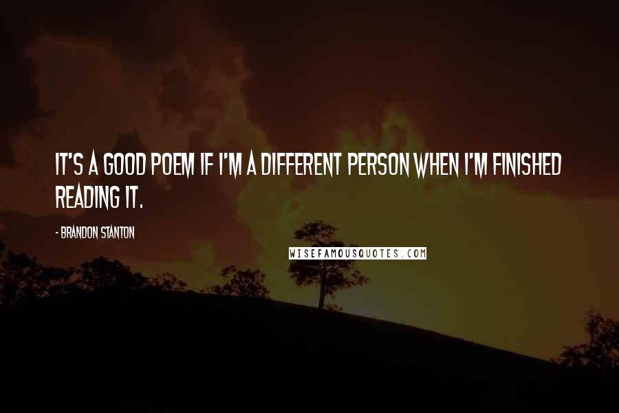 Brandon Stanton Quotes: It's a good poem if I'm a different person when I'm finished reading it.