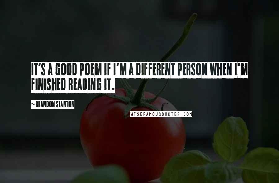 Brandon Stanton Quotes: It's a good poem if I'm a different person when I'm finished reading it.
