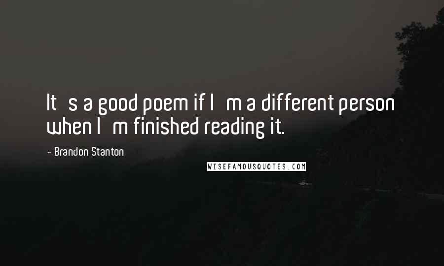 Brandon Stanton Quotes: It's a good poem if I'm a different person when I'm finished reading it.