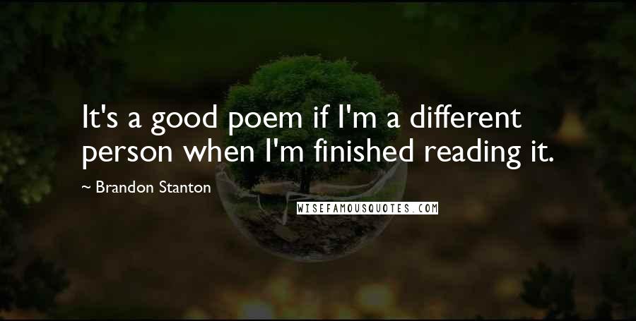 Brandon Stanton Quotes: It's a good poem if I'm a different person when I'm finished reading it.
