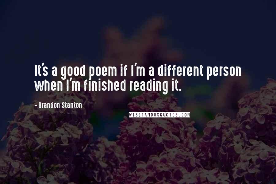 Brandon Stanton Quotes: It's a good poem if I'm a different person when I'm finished reading it.
