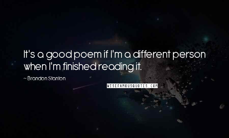 Brandon Stanton Quotes: It's a good poem if I'm a different person when I'm finished reading it.