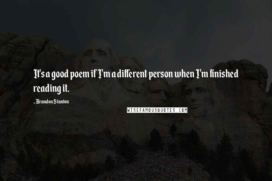 Brandon Stanton Quotes: It's a good poem if I'm a different person when I'm finished reading it.