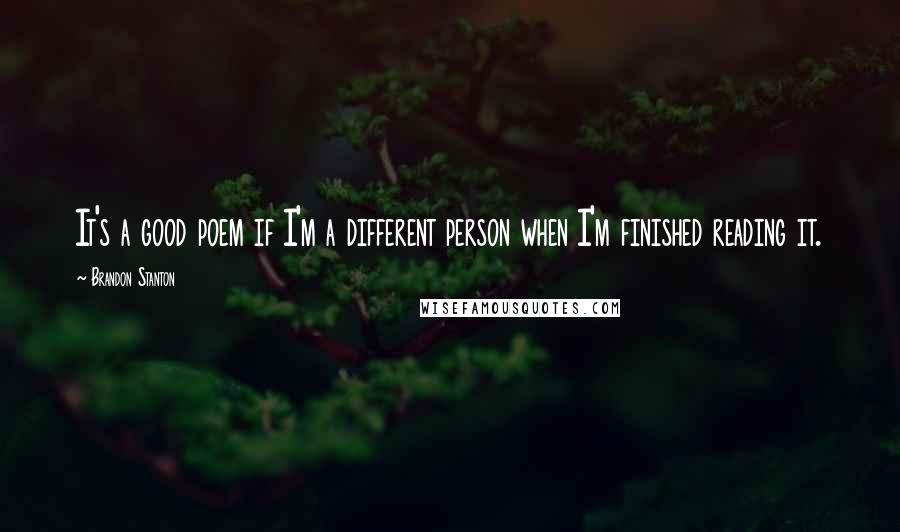 Brandon Stanton Quotes: It's a good poem if I'm a different person when I'm finished reading it.
