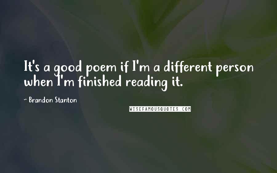 Brandon Stanton Quotes: It's a good poem if I'm a different person when I'm finished reading it.