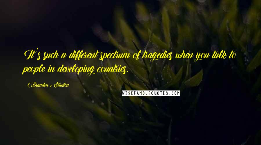 Brandon Stanton Quotes: It's such a different spectrum of tragedies when you talk to people in developing countries.