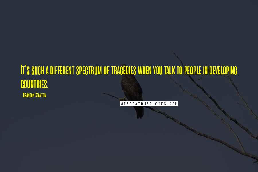 Brandon Stanton Quotes: It's such a different spectrum of tragedies when you talk to people in developing countries.