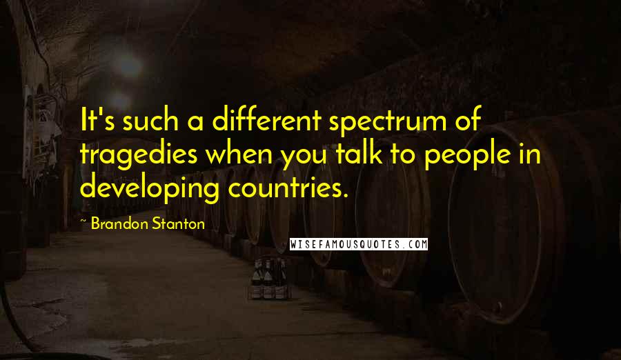 Brandon Stanton Quotes: It's such a different spectrum of tragedies when you talk to people in developing countries.