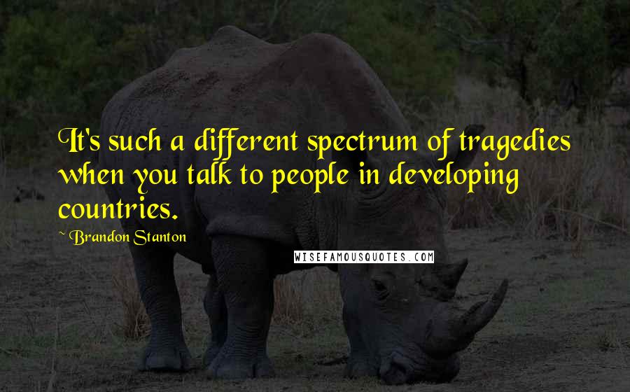 Brandon Stanton Quotes: It's such a different spectrum of tragedies when you talk to people in developing countries.