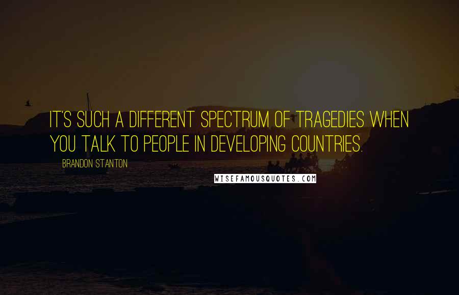 Brandon Stanton Quotes: It's such a different spectrum of tragedies when you talk to people in developing countries.