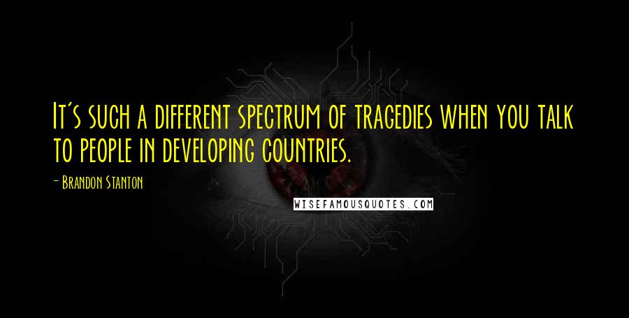 Brandon Stanton Quotes: It's such a different spectrum of tragedies when you talk to people in developing countries.