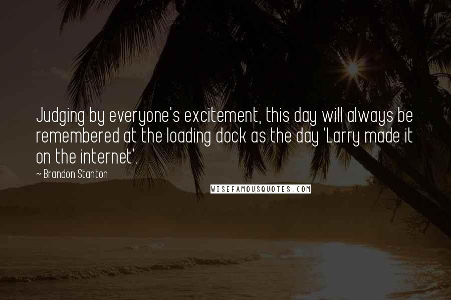 Brandon Stanton Quotes: Judging by everyone's excitement, this day will always be remembered at the loading dock as the day 'Larry made it on the internet'.