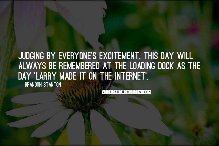 Brandon Stanton Quotes: Judging by everyone's excitement, this day will always be remembered at the loading dock as the day 'Larry made it on the internet'.