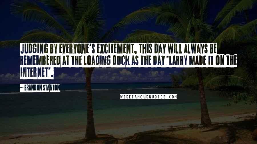 Brandon Stanton Quotes: Judging by everyone's excitement, this day will always be remembered at the loading dock as the day 'Larry made it on the internet'.
