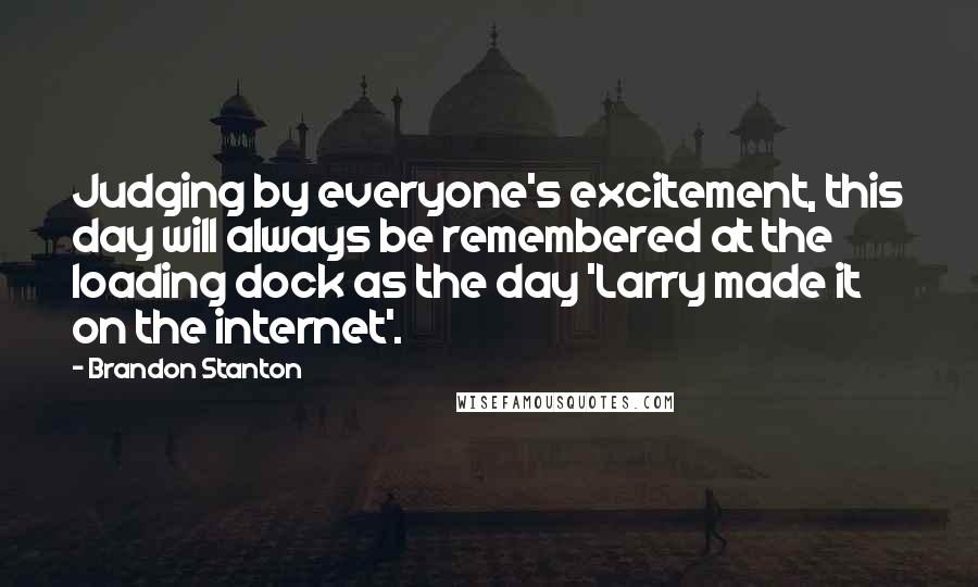 Brandon Stanton Quotes: Judging by everyone's excitement, this day will always be remembered at the loading dock as the day 'Larry made it on the internet'.