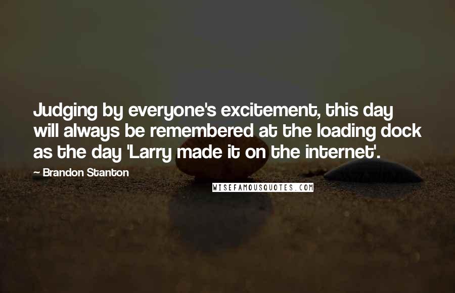 Brandon Stanton Quotes: Judging by everyone's excitement, this day will always be remembered at the loading dock as the day 'Larry made it on the internet'.