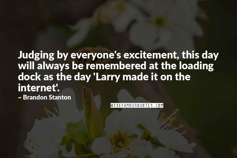 Brandon Stanton Quotes: Judging by everyone's excitement, this day will always be remembered at the loading dock as the day 'Larry made it on the internet'.