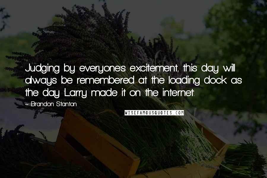 Brandon Stanton Quotes: Judging by everyone's excitement, this day will always be remembered at the loading dock as the day 'Larry made it on the internet'.