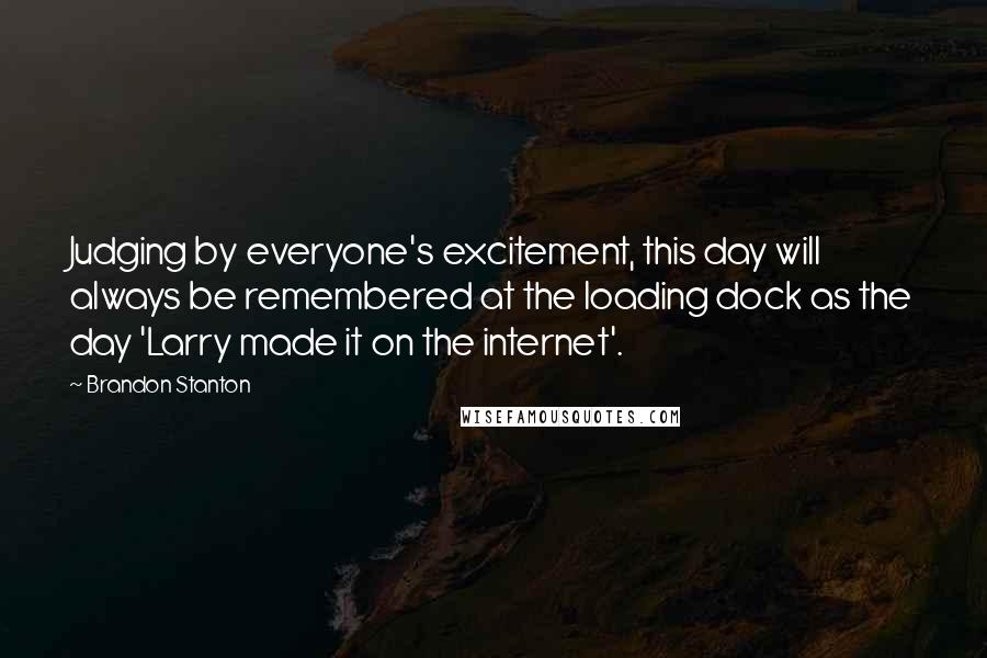 Brandon Stanton Quotes: Judging by everyone's excitement, this day will always be remembered at the loading dock as the day 'Larry made it on the internet'.