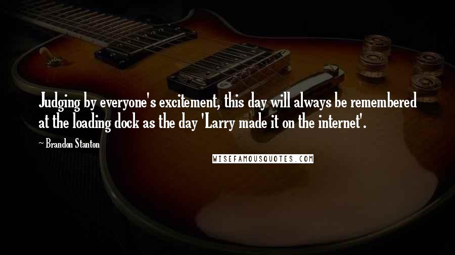 Brandon Stanton Quotes: Judging by everyone's excitement, this day will always be remembered at the loading dock as the day 'Larry made it on the internet'.