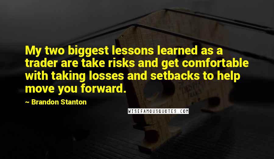 Brandon Stanton Quotes: My two biggest lessons learned as a trader are take risks and get comfortable with taking losses and setbacks to help move you forward.