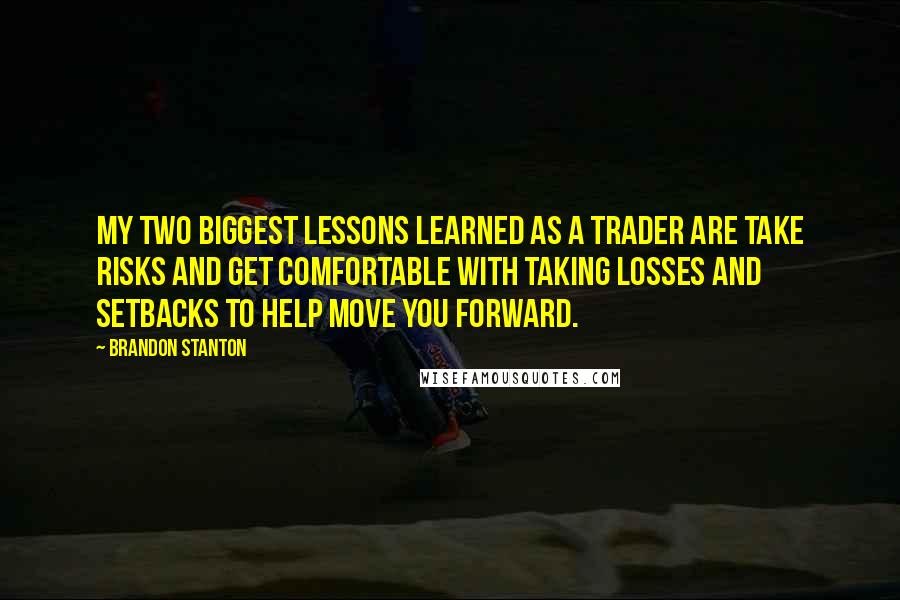 Brandon Stanton Quotes: My two biggest lessons learned as a trader are take risks and get comfortable with taking losses and setbacks to help move you forward.