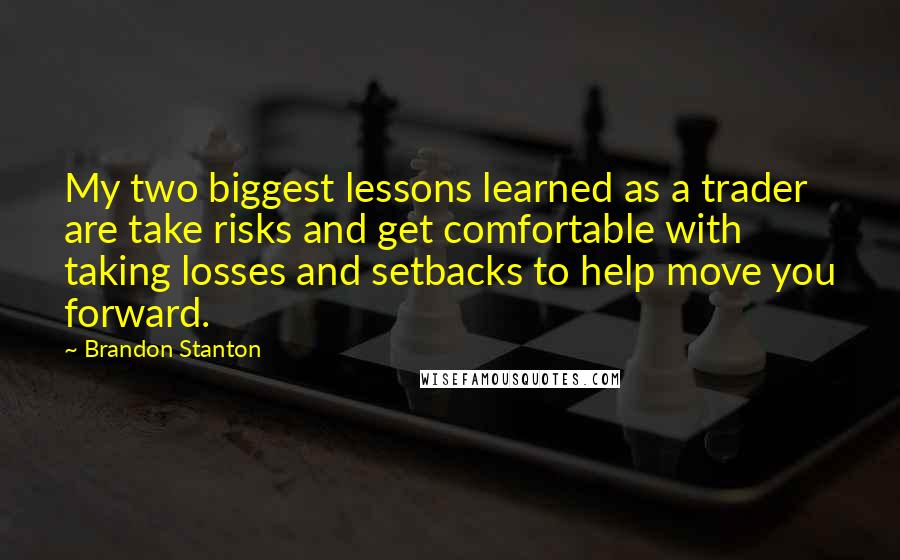 Brandon Stanton Quotes: My two biggest lessons learned as a trader are take risks and get comfortable with taking losses and setbacks to help move you forward.