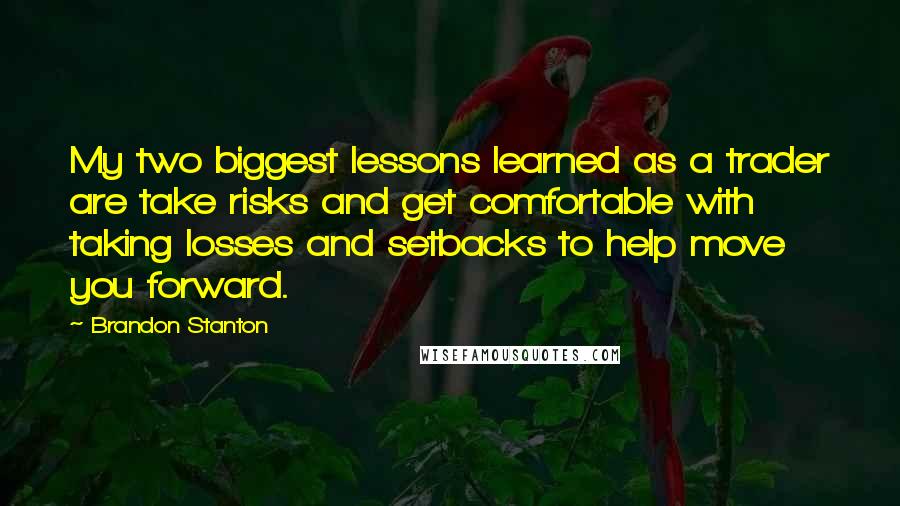 Brandon Stanton Quotes: My two biggest lessons learned as a trader are take risks and get comfortable with taking losses and setbacks to help move you forward.