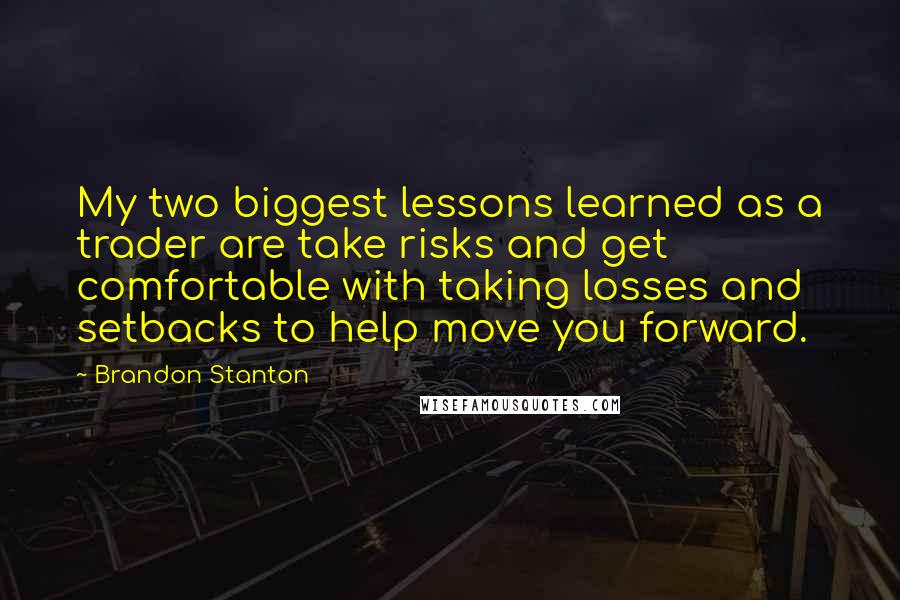 Brandon Stanton Quotes: My two biggest lessons learned as a trader are take risks and get comfortable with taking losses and setbacks to help move you forward.