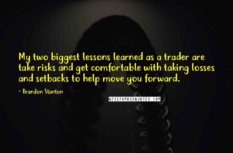 Brandon Stanton Quotes: My two biggest lessons learned as a trader are take risks and get comfortable with taking losses and setbacks to help move you forward.