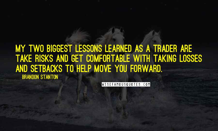 Brandon Stanton Quotes: My two biggest lessons learned as a trader are take risks and get comfortable with taking losses and setbacks to help move you forward.