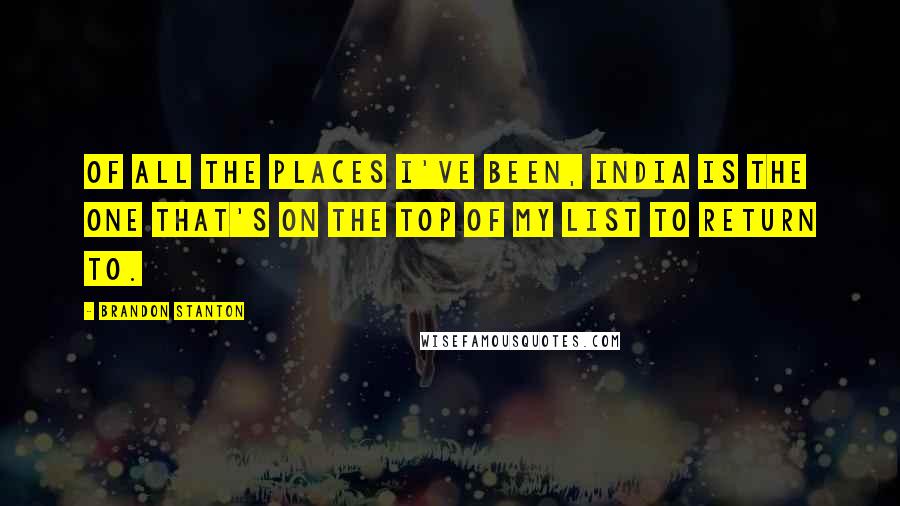 Brandon Stanton Quotes: Of all the places I've been, India is the one that's on the top of my list to return to.