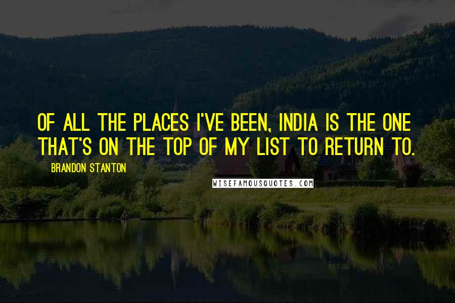 Brandon Stanton Quotes: Of all the places I've been, India is the one that's on the top of my list to return to.