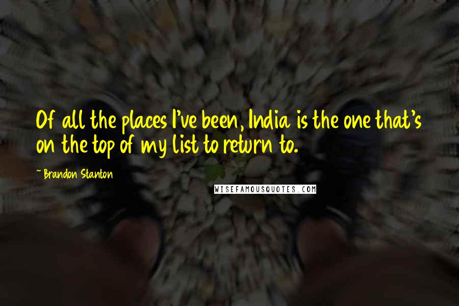 Brandon Stanton Quotes: Of all the places I've been, India is the one that's on the top of my list to return to.