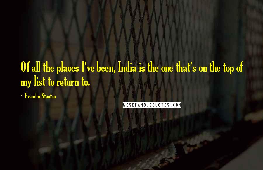 Brandon Stanton Quotes: Of all the places I've been, India is the one that's on the top of my list to return to.