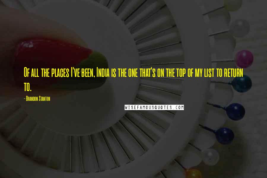 Brandon Stanton Quotes: Of all the places I've been, India is the one that's on the top of my list to return to.