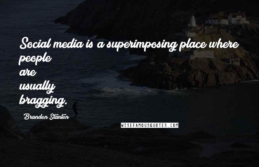 Brandon Stanton Quotes: Social media is a superimposing place where people are usually bragging.