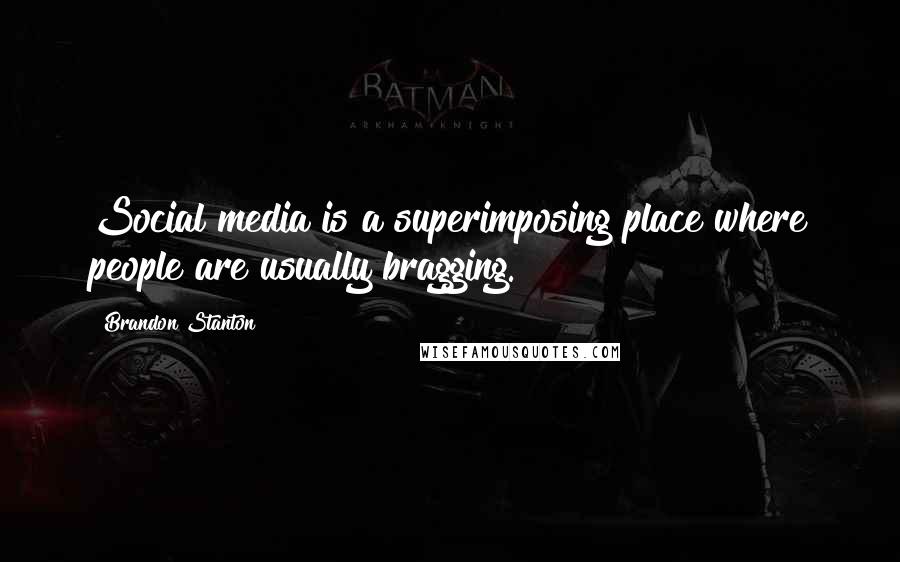 Brandon Stanton Quotes: Social media is a superimposing place where people are usually bragging.