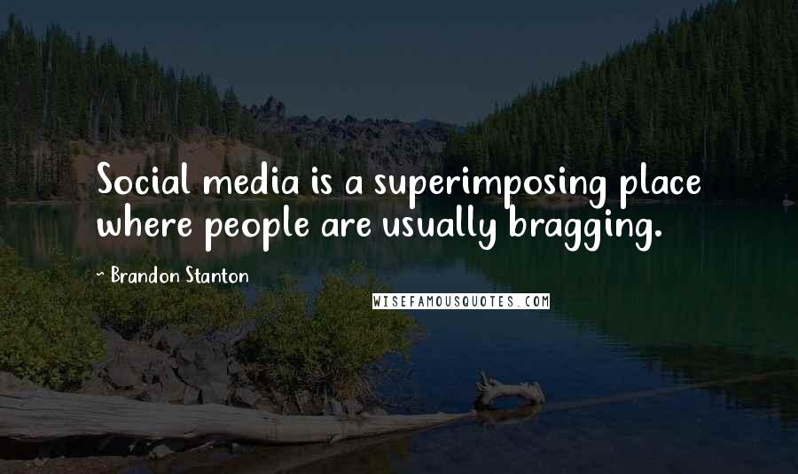 Brandon Stanton Quotes: Social media is a superimposing place where people are usually bragging.