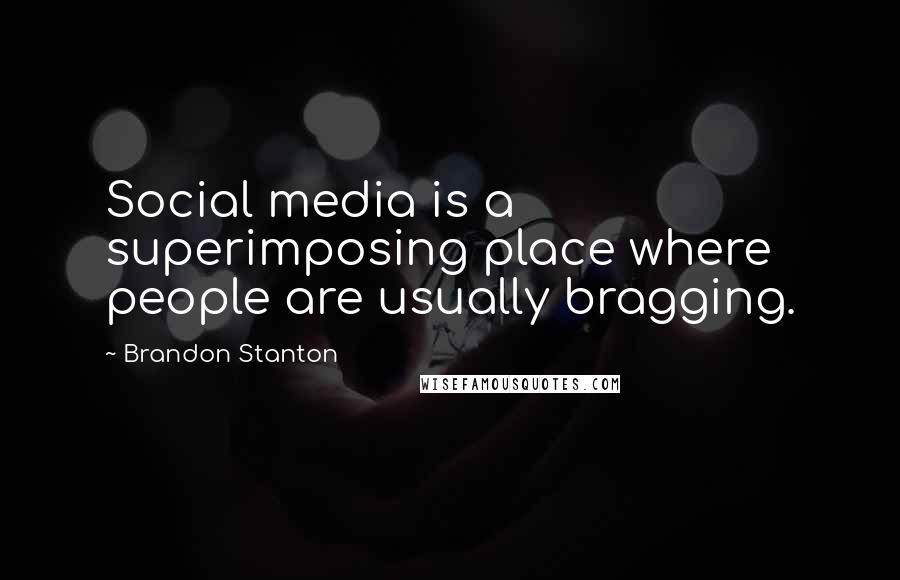 Brandon Stanton Quotes: Social media is a superimposing place where people are usually bragging.