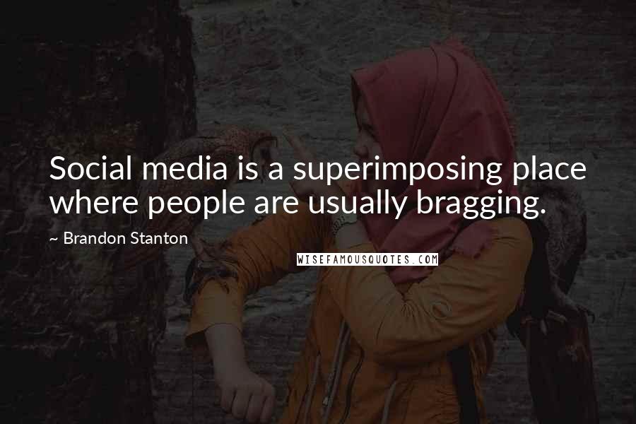 Brandon Stanton Quotes: Social media is a superimposing place where people are usually bragging.