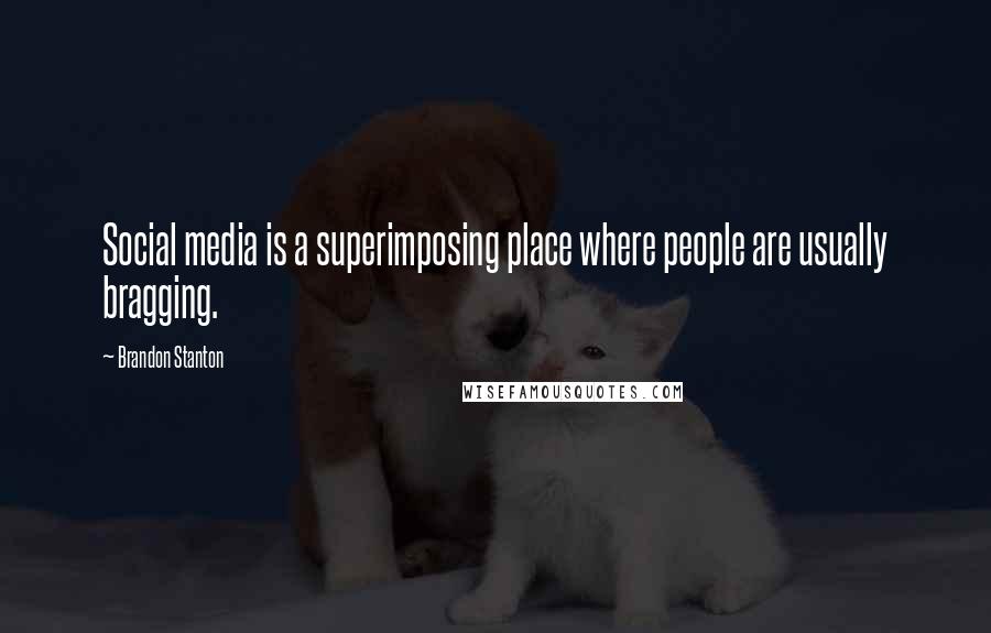 Brandon Stanton Quotes: Social media is a superimposing place where people are usually bragging.