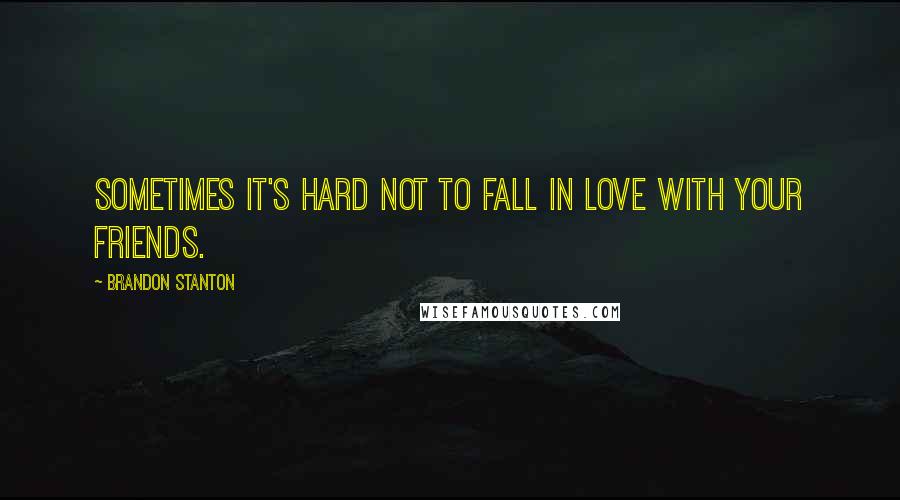 Brandon Stanton Quotes: Sometimes it's hard not to fall in love with your friends.