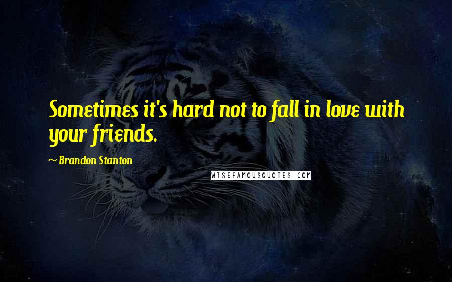 Brandon Stanton Quotes: Sometimes it's hard not to fall in love with your friends.