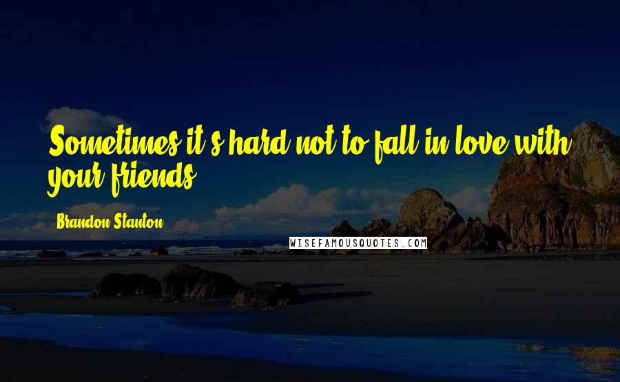 Brandon Stanton Quotes: Sometimes it's hard not to fall in love with your friends.